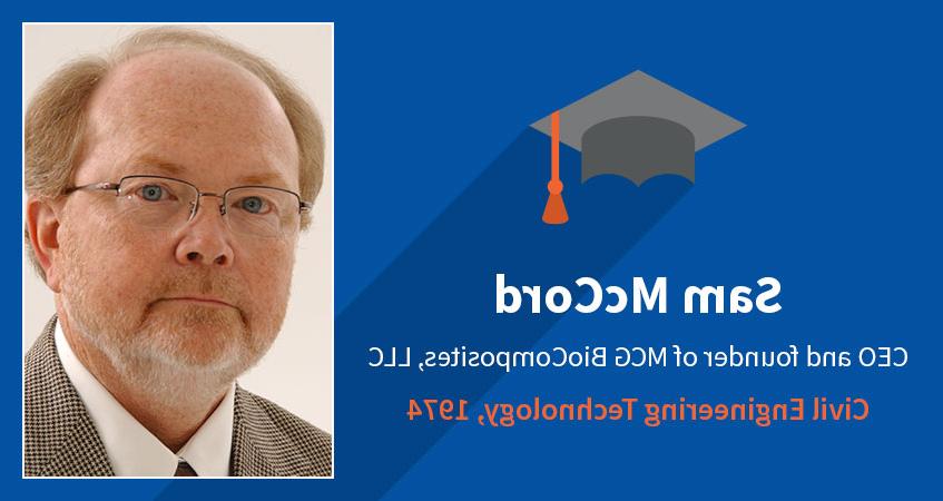 Sam McCord. CEO and founder of MCG BioComposites, LLC. Civil Engineering Technology, 1974. Read Sam's story.